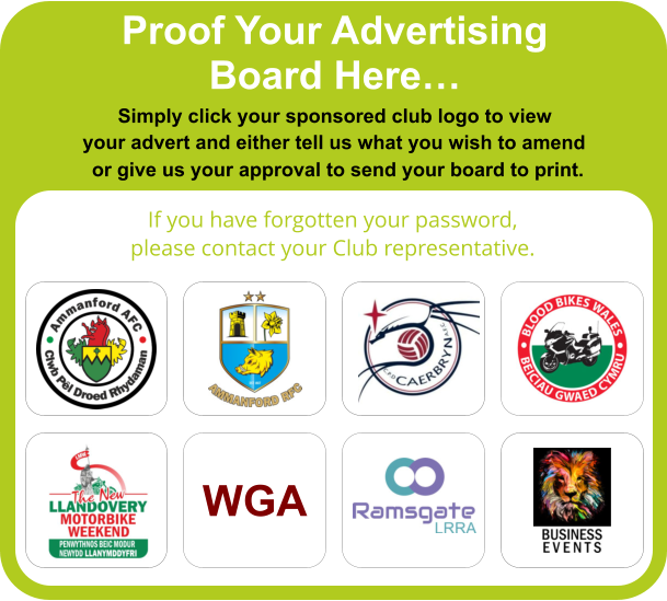 Proof Your Advertising Board Here… Simply click your sponsored club logo to view your advert and either tell us what you wish to amend  or give us your approval to send your board to print.  If you have forgotten your password, please contact your Club representative. WGA